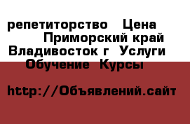 репетиторство › Цена ­ 1 000 - Приморский край, Владивосток г. Услуги » Обучение. Курсы   